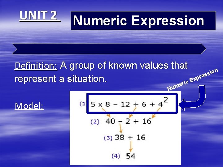 UNIT 2 Numeric Expression Definition: A group of known values that on i s