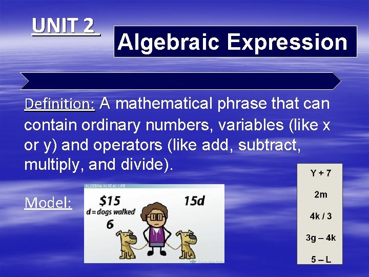 UNIT 2 Algebraic Expression Definition: A mathematical phrase that can contain ordinary numbers, variables