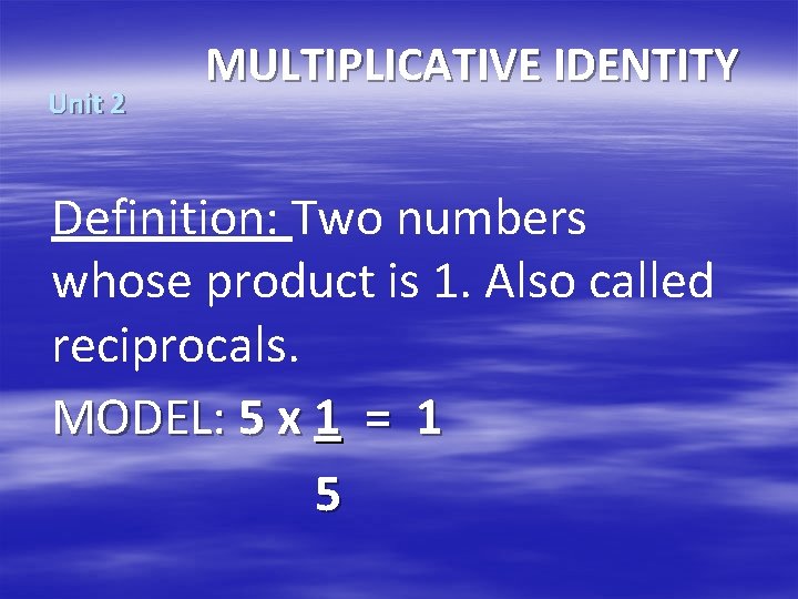 Unit 2 MULTIPLICATIVE IDENTITY Definition: Two numbers whose product is 1. Also called reciprocals.