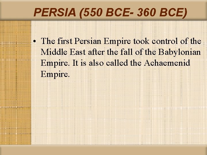 PERSIA (550 BCE- 360 BCE) • The first Persian Empire took control of the