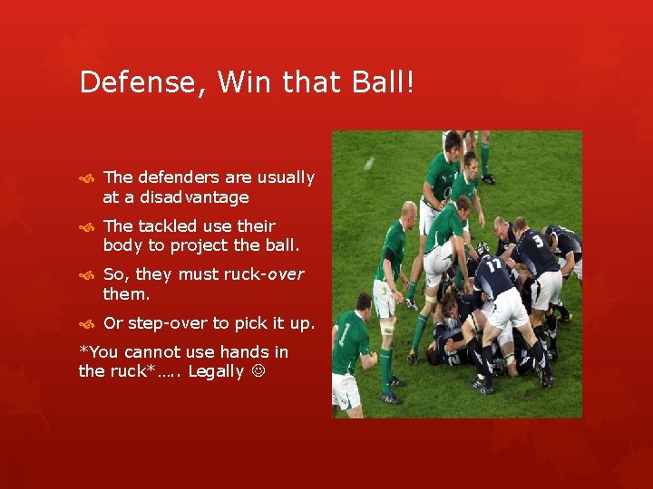 Defense, Win that Ball! The defenders are usually at a disadvantage The tackled use