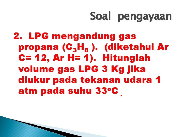 Soal pengayaan 2. LPG mengandung gas propana (C 3 H 8 ). (diketahui Ar