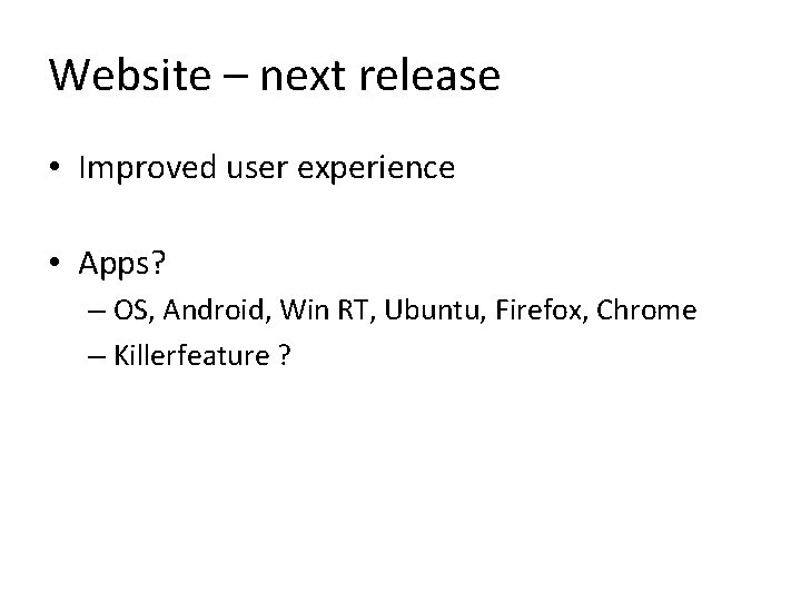 Website – next release • Improved user experience • Apps? – OS, Android, Win