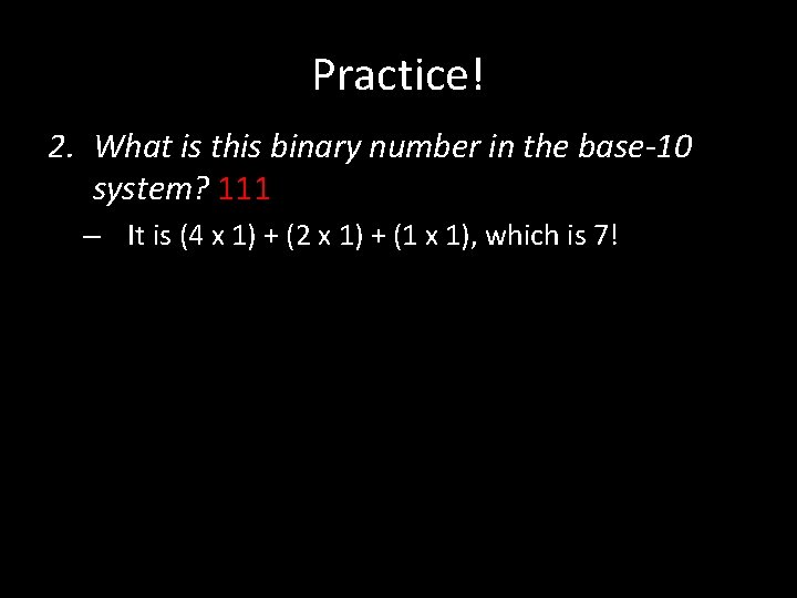 Practice! 2. What is this binary number in the base-10 system? 111 – It