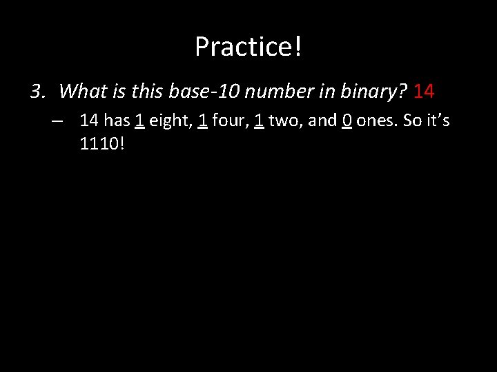 Practice! 3. What is this base-10 number in binary? 14 – 14 has 1