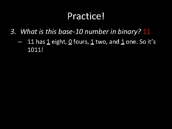 Practice! 3. What is this base-10 number in binary? 11 – 11 has 1