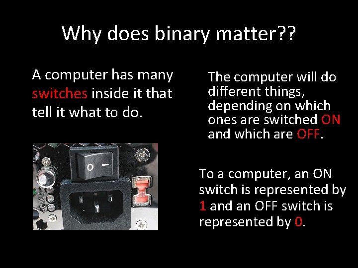 Why does binary matter? ? A computer has many switches inside it that tell