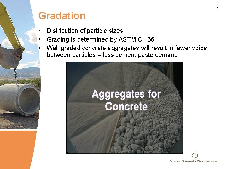 27 Gradation • Distribution of particle sizes • Grading is determined by ASTM C
