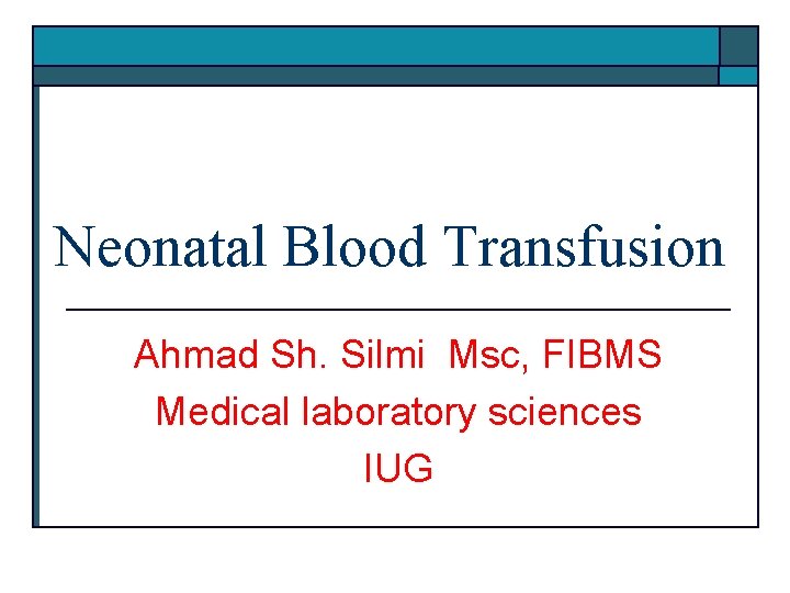 Neonatal Blood Transfusion Ahmad Sh. Silmi Msc, FIBMS Medical laboratory sciences IUG 