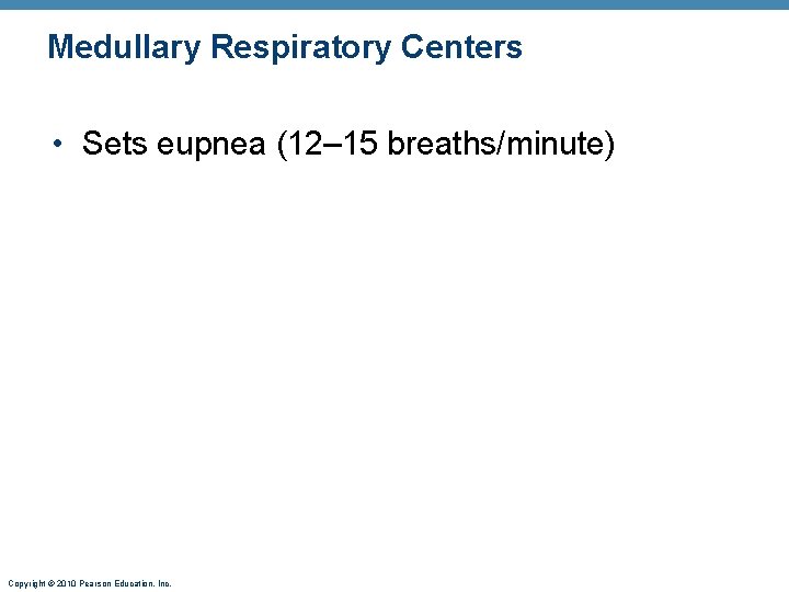 Medullary Respiratory Centers • Sets eupnea (12– 15 breaths/minute) Copyright © 2010 Pearson Education, Medullary Respiratory Centers • Sets eupnea (12– 15 breaths/minute) Copyright © 2010 Pearson Education,