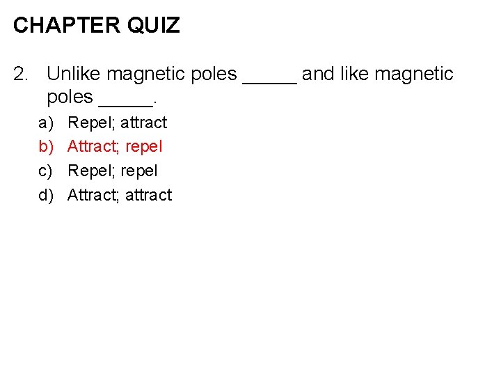 CHAPTER QUIZ 2. Unlike magnetic poles _____ and like magnetic poles _____. a) b)