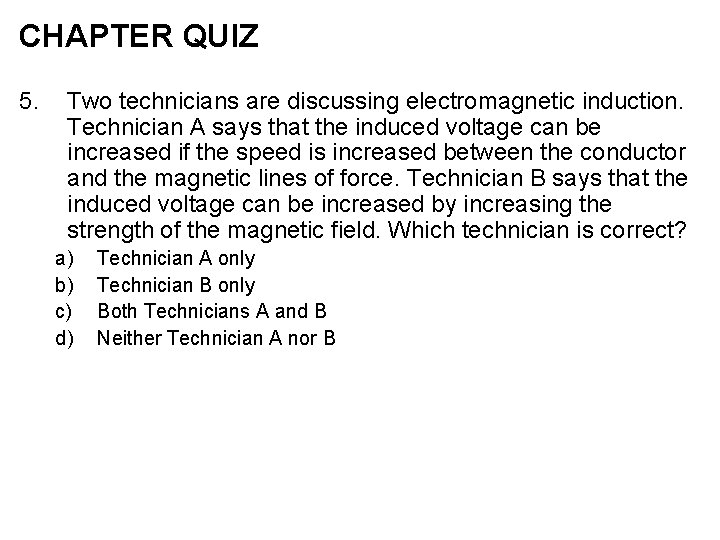 CHAPTER QUIZ 5. Two technicians are discussing electromagnetic induction. Technician A says that the