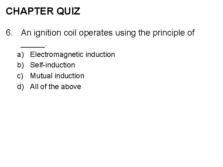 CHAPTER QUIZ 6. An ignition coil operates using the principle of _____. a) b)