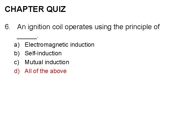 CHAPTER QUIZ 6. An ignition coil operates using the principle of _____. a) b)