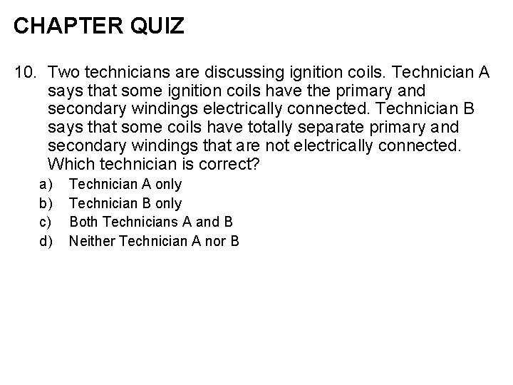 CHAPTER QUIZ 10. Two technicians are discussing ignition coils. Technician A says that some