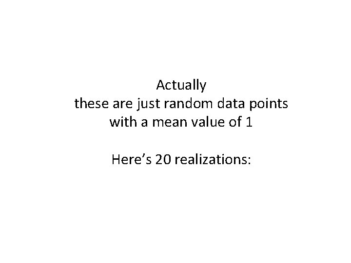 Actually these are just random data points with a mean value of 1 Here’s