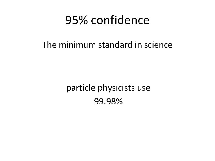 95% confidence The minimum standard in science particle physicists use 99. 98% 