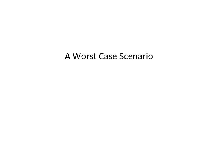 A Worst Case Scenario 
