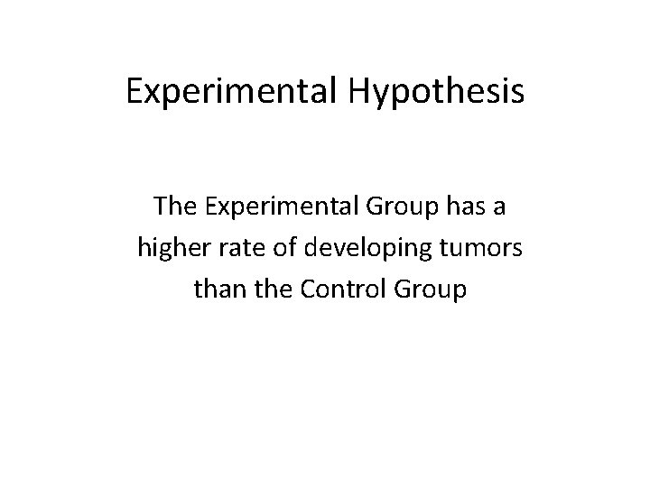 Experimental Hypothesis The Experimental Group has a higher rate of developing tumors than the