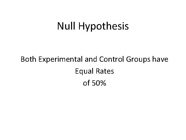 Null Hypothesis Both Experimental and Control Groups have Equal Rates of 50% 