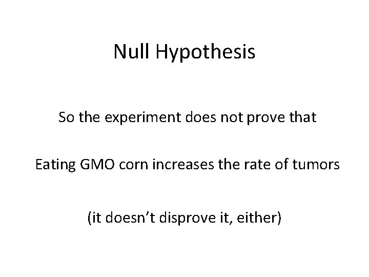 Null Hypothesis So the experiment does not prove that Eating GMO corn increases the