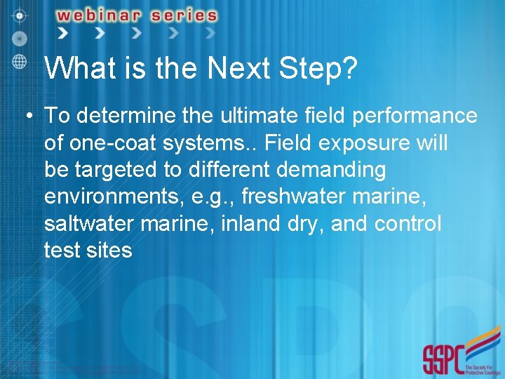What is the Next Step? • To determine the ultimate field performance of one-coat
