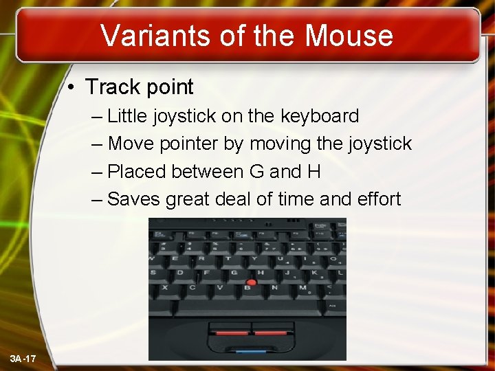 Variants of the Mouse • Track point – Little joystick on the keyboard –