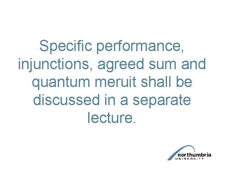 Specific performance, injunctions, agreed sum and quantum meruit shall be discussed in a separate