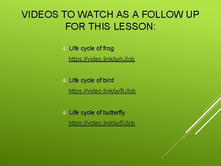 VIDEOS TO WATCH AS A FOLLOW UP FOR THIS LESSON: Life cycle of frog