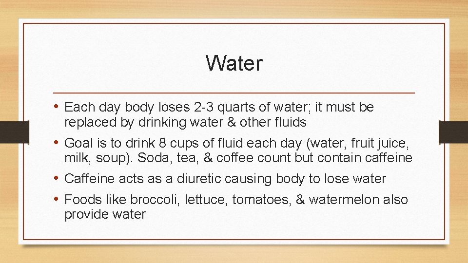 Water • Each day body loses 2 -3 quarts of water; it must be