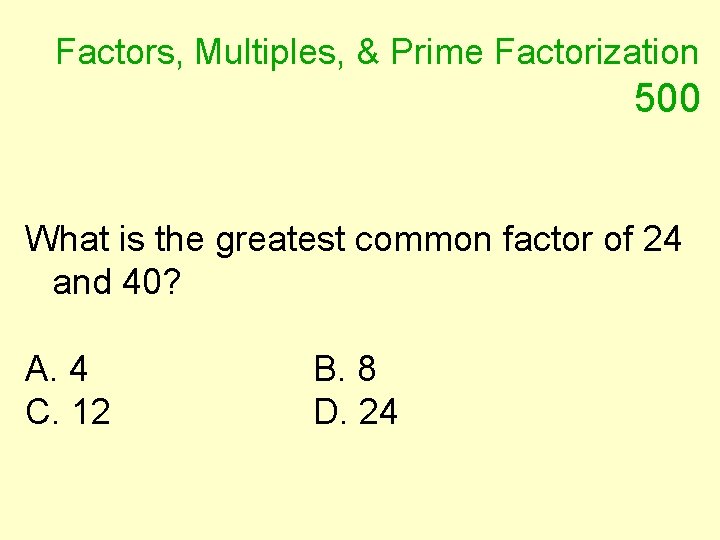 Factors, Multiples, & Prime Factorization 500 What is the greatest common factor of 24