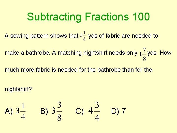 Subtracting Fractions 100 A sewing pattern shows that yds of fabric are needed to