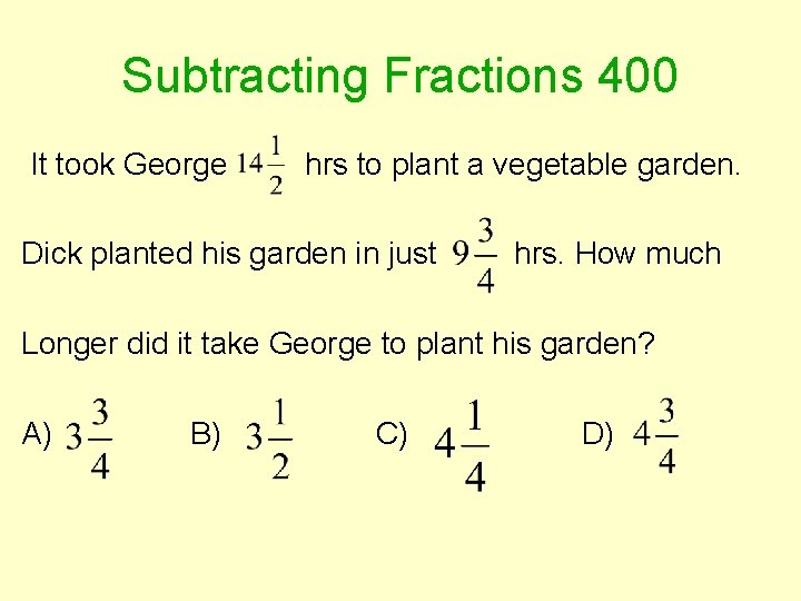 Subtracting Fractions 400 It took George hrs to plant a vegetable garden. Dick planted