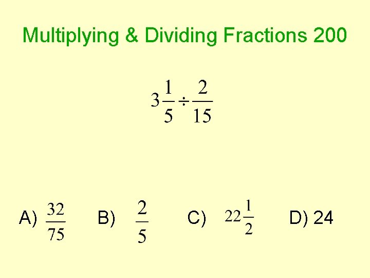 Multiplying & Dividing Fractions 200 A) B) C) D) 24 