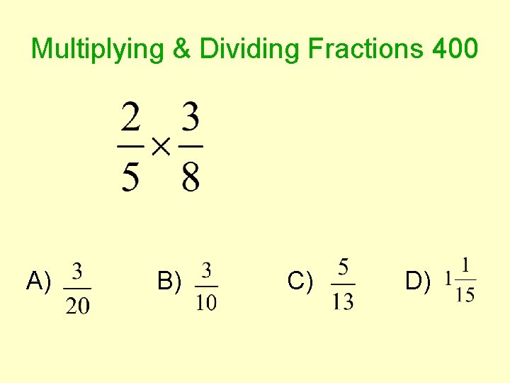 Multiplying & Dividing Fractions 400 A) B) C) D) 