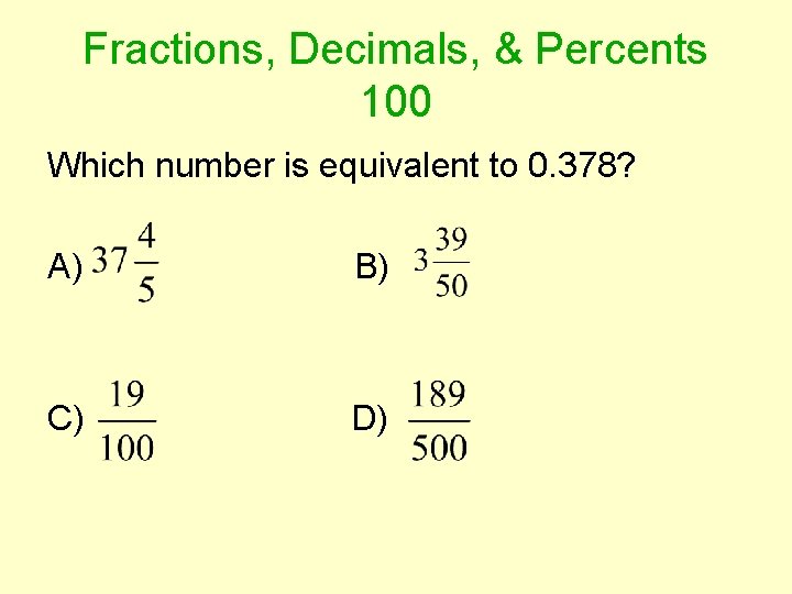 Fractions, Decimals, & Percents 100 Which number is equivalent to 0. 378? A) B)