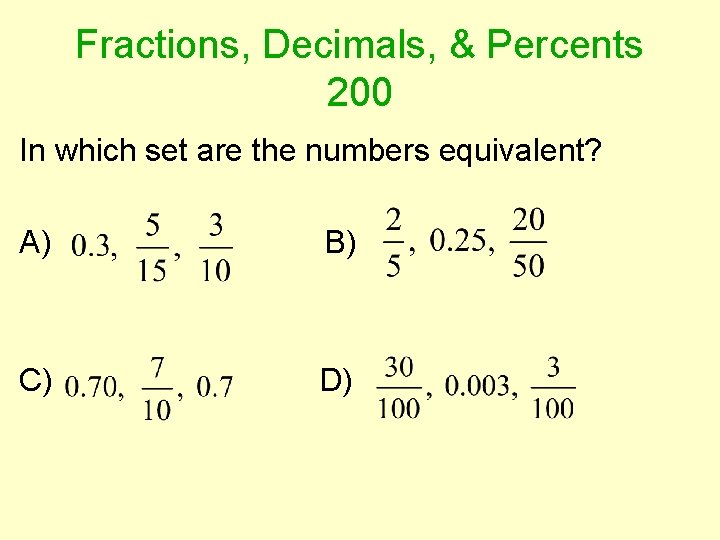 Fractions, Decimals, & Percents 200 In which set are the numbers equivalent? A) B)