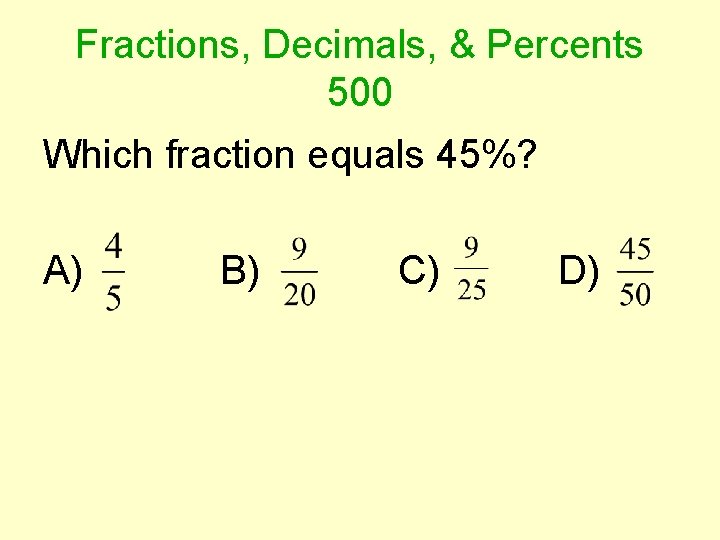 Fractions, Decimals, & Percents 500 Which fraction equals 45%? A) B) C) D) 