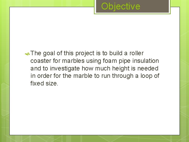 Objective The goal of this project is to build a roller coaster for marbles