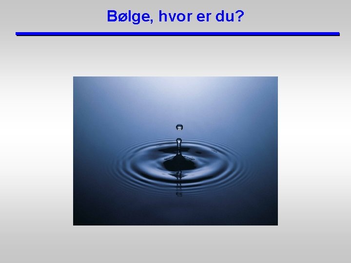 Bølge, hvor er du? 