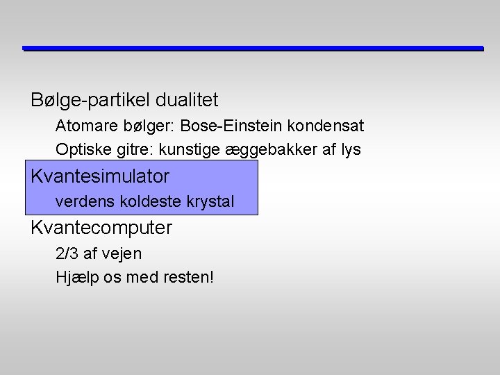 Bølge-partikel dualitet Atomare bølger: Bose-Einstein kondensat Optiske gitre: kunstige æggebakker af lys Kvantesimulator verdens