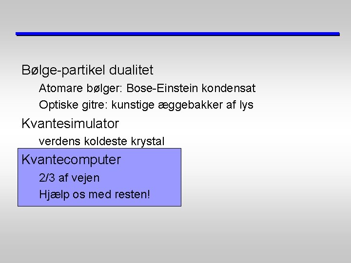 Bølge-partikel dualitet Atomare bølger: Bose-Einstein kondensat Optiske gitre: kunstige æggebakker af lys Kvantesimulator verdens