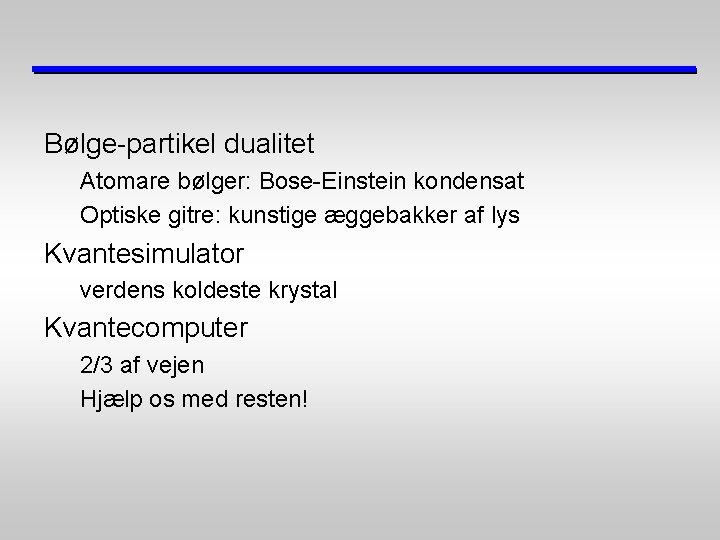 Bølge-partikel dualitet Atomare bølger: Bose-Einstein kondensat Optiske gitre: kunstige æggebakker af lys Kvantesimulator verdens