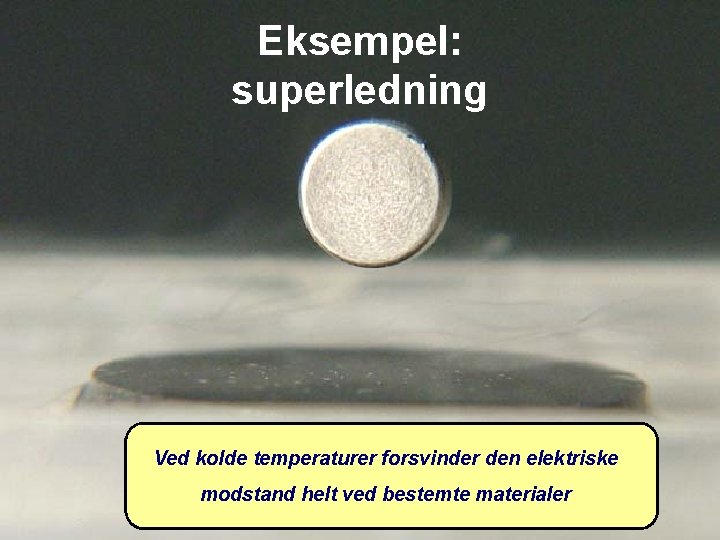 Eksempel: superledning Ved kolde temperaturer forsvinder den elektriske modstand helt ved bestemte materialer 