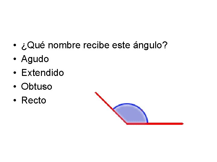  • • • ¿Qué nombre recibe este ángulo? Agudo Extendido Obtuso Recto 