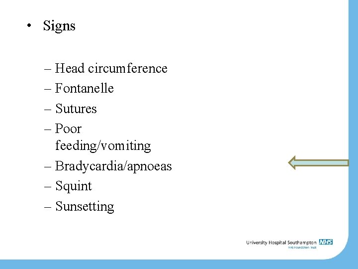  • Signs – Head circumference – Fontanelle – Sutures – Poor feeding/vomiting –