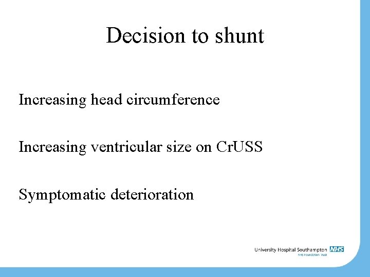 Decision to shunt Increasing head circumference Increasing ventricular size on Cr. USS Symptomatic deterioration