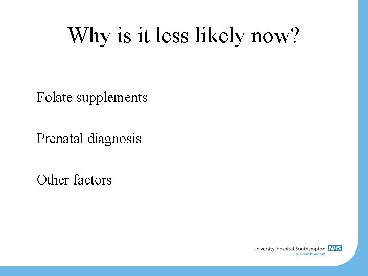 Why is it less likely now? Folate supplements Prenatal diagnosis Other factors 