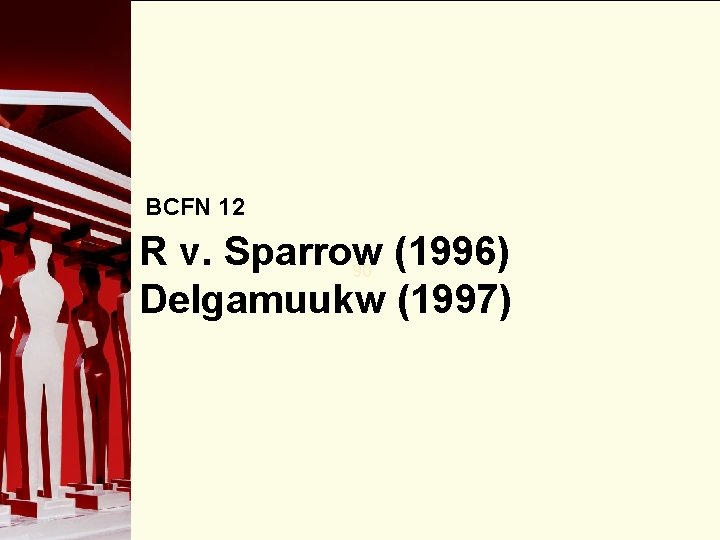 BCFN 12 R v. Sparrow (1996) 90 Delgamuukw (1997) 