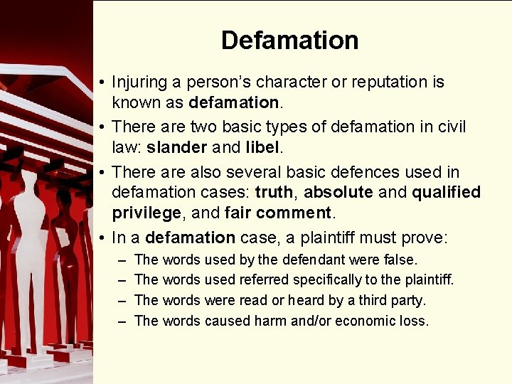 Defamation • Injuring a person’s character or reputation is known as defamation. • There